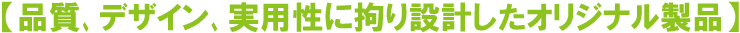 品質､デザイン､実用性に拘り設計したオリジナル製品