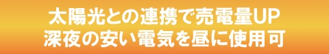 太陽光との連携で売電量アップ。深夜の安い電気を昼に使用可